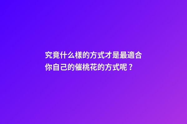 究竟什么樣的方式才是最適合你自己的催桃花的方式呢？
